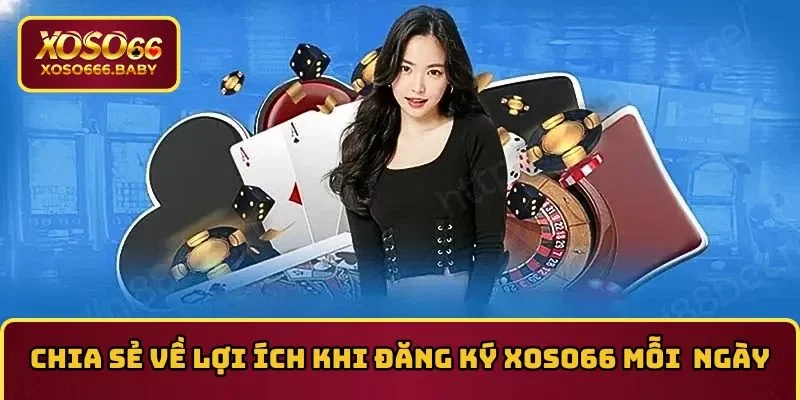 Chia sẻ về lợi ích khi đăng ký XOSO66 mỗi ngày