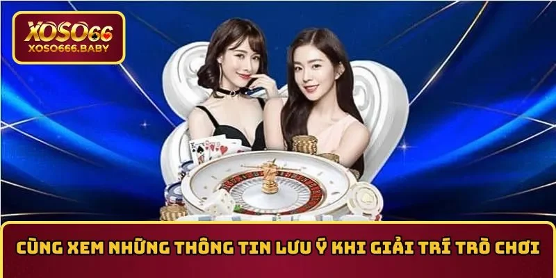 Cùng xem những thông tin lưu ý khi giải trí trò chơi