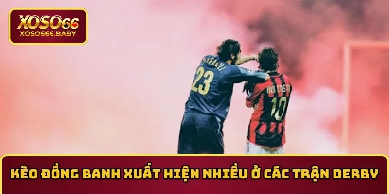 Kèo đồng banh xuất hiện nhiều ở các trận derby